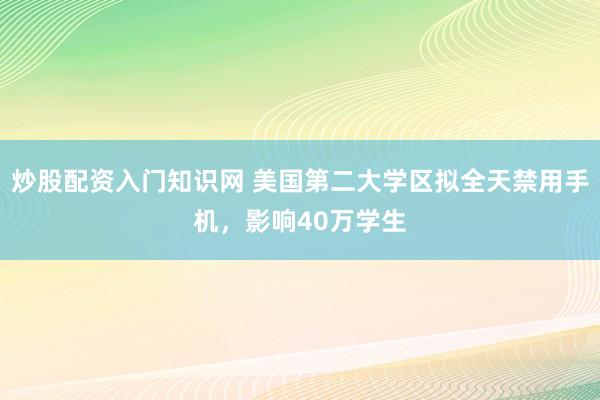 炒股配资入门知识网 美国第二大学区拟全天禁用手机，影响40万学生