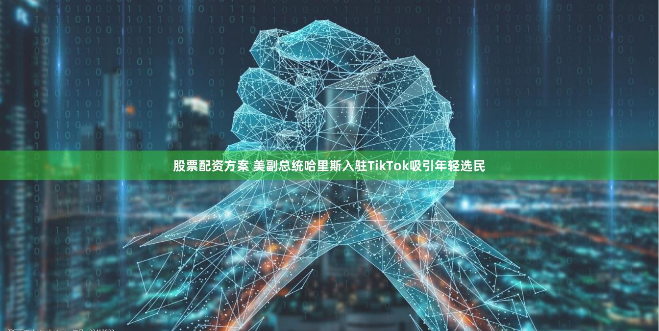 股票配资方案 美副总统哈里斯入驻TikTok吸引年轻选民