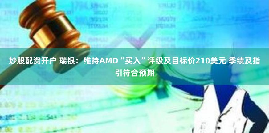 炒股配资开户 瑞银：维持AMD“买入”评级及目标价210美元 季绩及指引符合预期