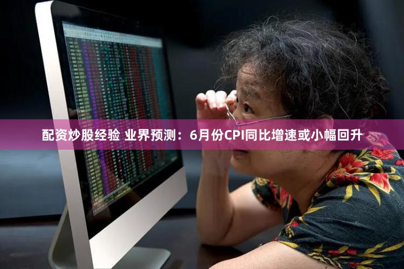 配资炒股经验 业界预测：6月份CPI同比增速或小幅回升