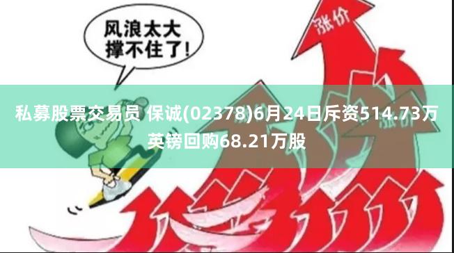 私募股票交易员 保诚(02378)6月24日斥资514.73万英镑回购68.21万股