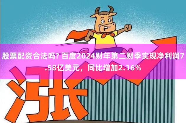 股票配资合法吗? 百度2024财年第二财季实现净利润7.58亿美元，同比增加2.16%