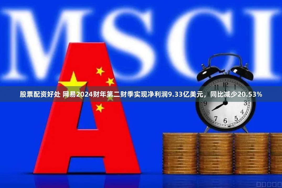 股票配资好处 网易2024财年第二财季实现净利润9.33亿美元，同比减少20.53%