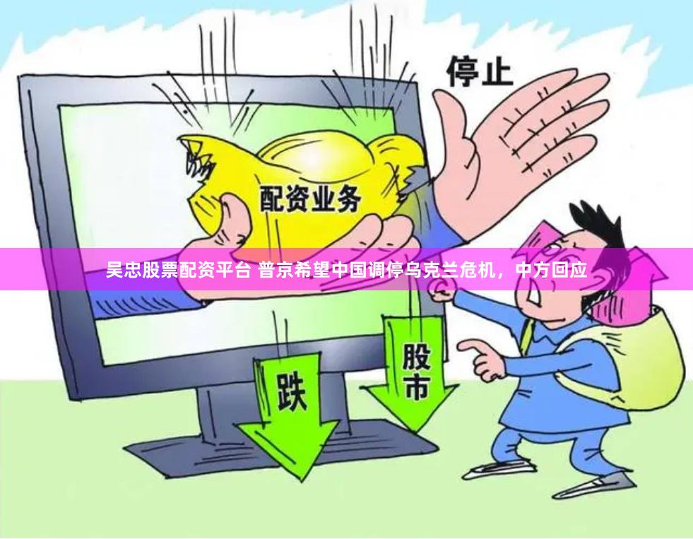 吴忠股票配资平台 普京希望中国调停乌克兰危机，中方回应