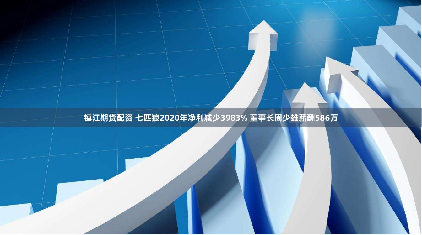 镇江期货配资 七匹狼2020年净利减少3983% 董事长周少雄薪酬586万