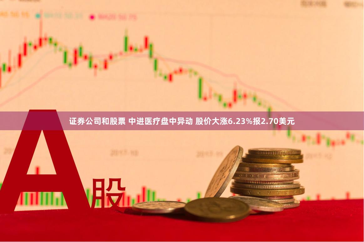 证券公司和股票 中进医疗盘中异动 股价大涨6.23%报2.70美元