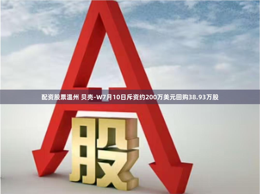 配资股票温州 贝壳-W7月10日斥资约200万美元回购38.93万股