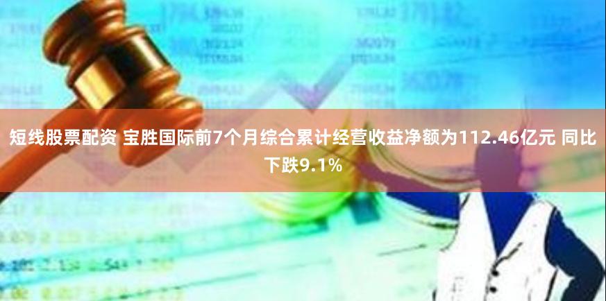 短线股票配资 宝胜国际前7个月综合累计经营收益净额为112.46亿元 同比下跌9.1%