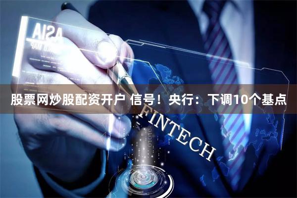 股票网炒股配资开户 信号！央行：下调10个基点