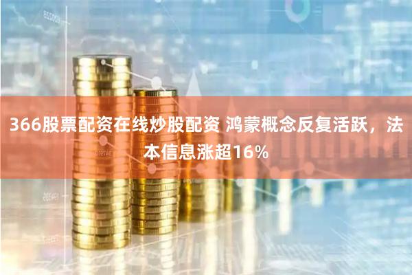 366股票配资在线炒股配资 鸿蒙概念反复活跃，法本信息涨超16%