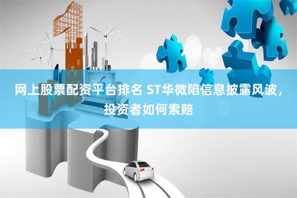 网上股票配资平台排名 ST华微陷信息披露风波，投资者如何索赔