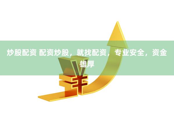 炒股配资 配资炒股，就找配资，专业安全，资金雄厚
