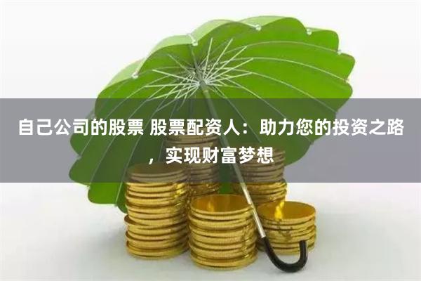 自己公司的股票 股票配资人：助力您的投资之路，实现财富梦想