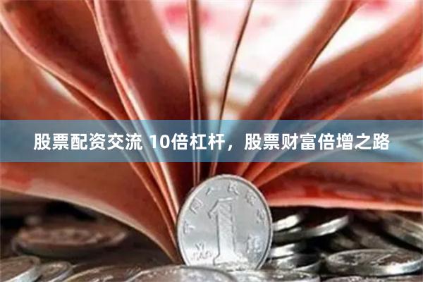股票配资交流 10倍杠杆，股票财富倍增之路