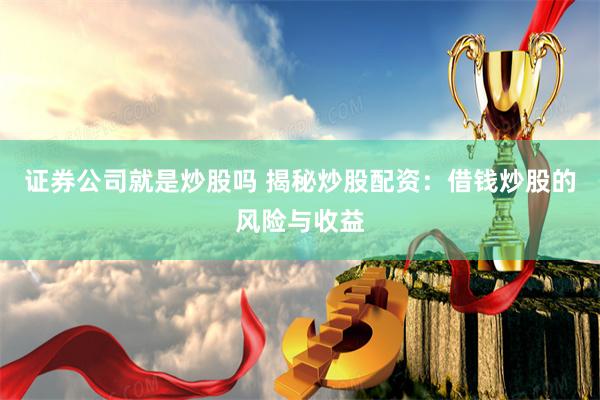 证券公司就是炒股吗 揭秘炒股配资：借钱炒股的风险与收益