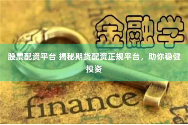 股票配资平台 揭秘期货配资正规平台，助你稳健投资