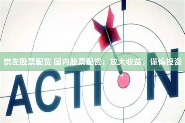 崇左股票配资 国内股票配资：放大收益，谨慎投资