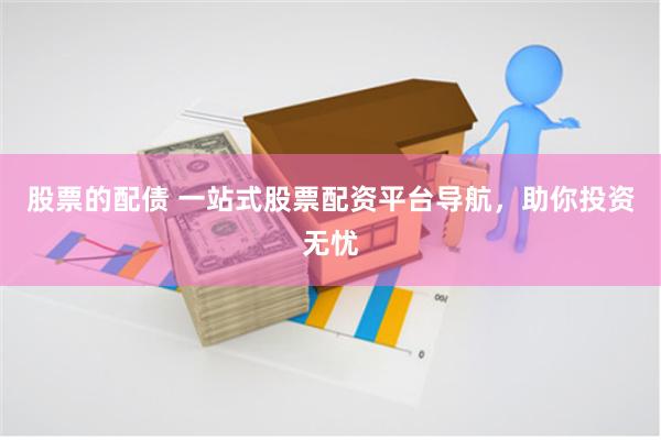 股票的配债 一站式股票配资平台导航，助你投资无忧