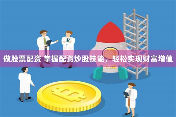 做股票配资 掌握配资炒股技能，轻松实现财富增值