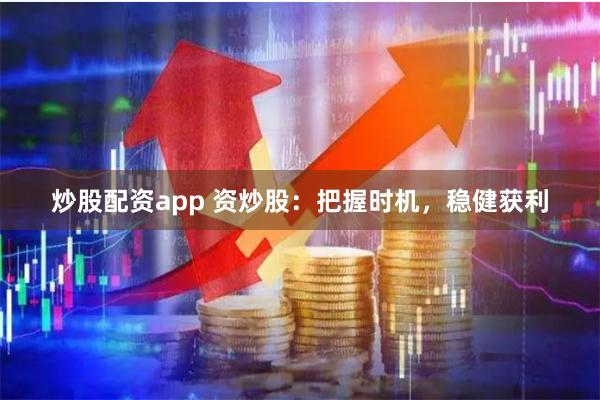 炒股配资app 资炒股：把握时机，稳健获利