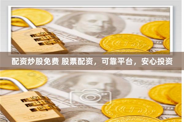 配资炒股免费 股票配资，可靠平台，安心投资