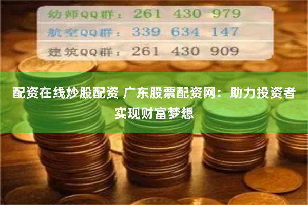 配资在线炒股配资 广东股票配资网：助力投资者实现财富梦想