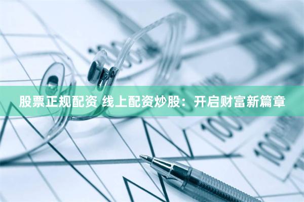 股票正规配资 线上配资炒股：开启财富新篇章