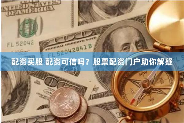 配资买股 配资可信吗？股票配资门户助你解疑