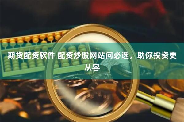 期货配资软件 配资炒股网站问必选，助你投资更从容