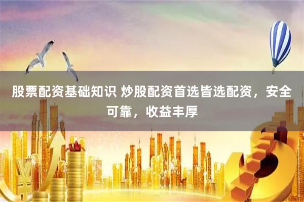 股票配资基础知识 炒股配资首选皆选配资，安全可靠，收益丰厚