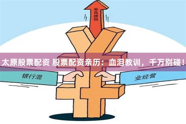 太原股票配资 股票配资亲历：血泪教训，千万别碰！