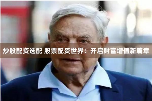 炒股配资选配 股票配资世界：开启财富增值新篇章