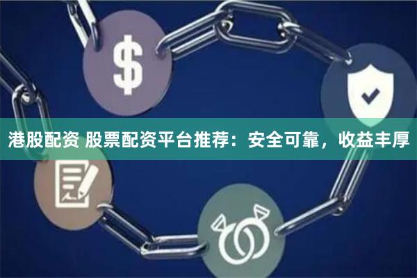 港股配资 股票配资平台推荐：安全可靠，收益丰厚