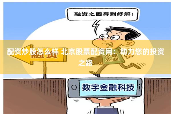 配资炒股怎么样 北京股票配资网：助力您的投资之路