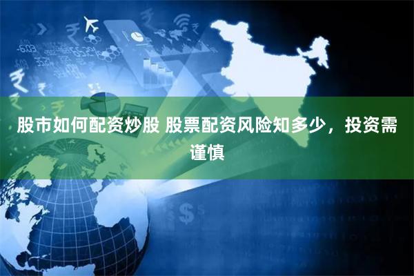 股市如何配资炒股 股票配资风险知多少，投资需谨慎