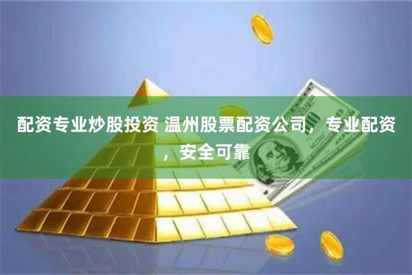 配资专业炒股投资 温州股票配资公司，专业配资，安全可靠