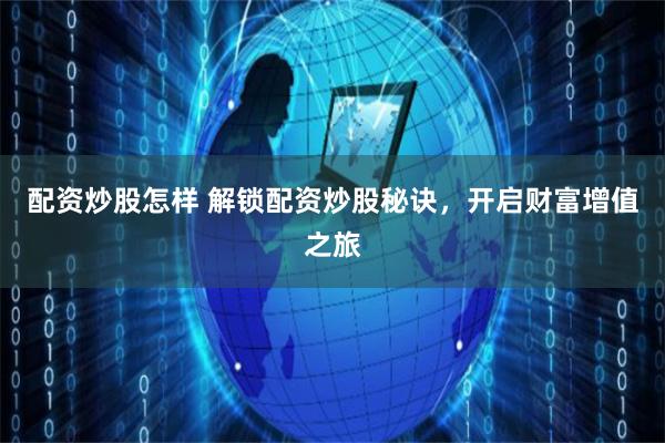 配资炒股怎样 解锁配资炒股秘诀，开启财富增值之旅