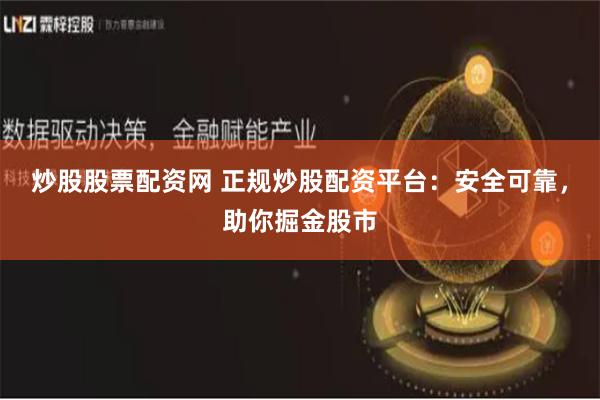 炒股股票配资网 正规炒股配资平台：安全可靠，助你掘金股市