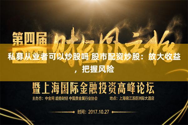 私募从业者可以炒股吗 股市配资炒股：放大收益，把握风险
