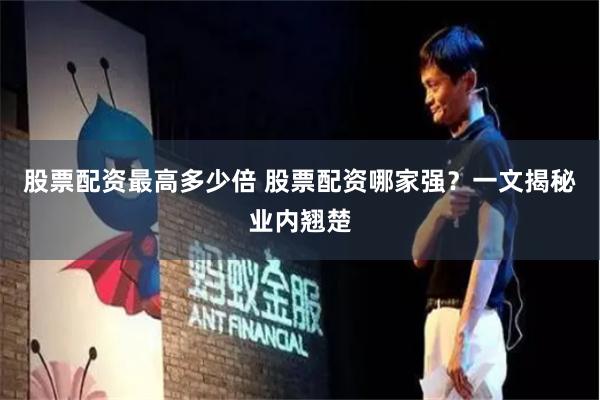 股票配资最高多少倍 股票配资哪家强？一文揭秘业内翘楚