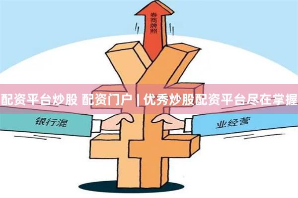 配资平台炒股 配资门户 | 优秀炒股配资平台尽在掌握