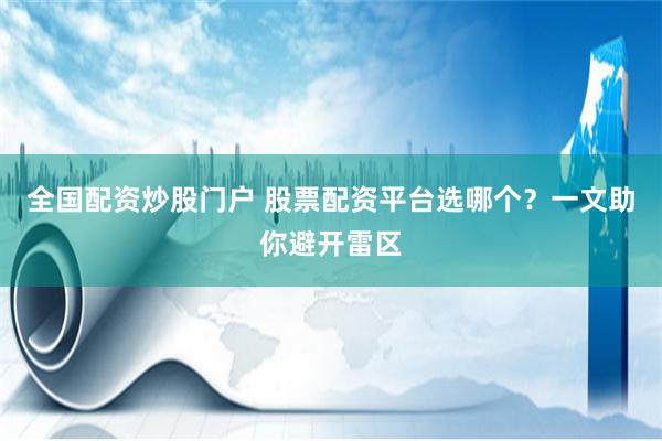 全国配资炒股门户 股票配资平台选哪个？一文助你避开雷区