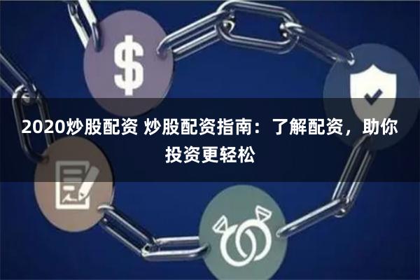 2020炒股配资 炒股配资指南：了解配资，助你投资更轻松