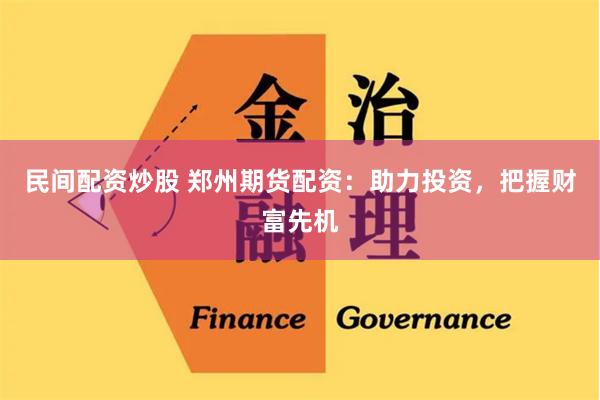 民间配资炒股 郑州期货配资：助力投资，把握财富先机