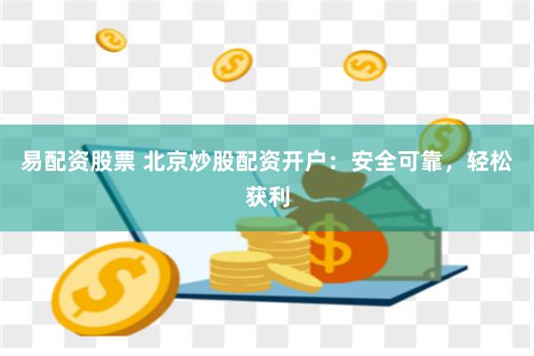 易配资股票 北京炒股配资开户：安全可靠，轻松获利