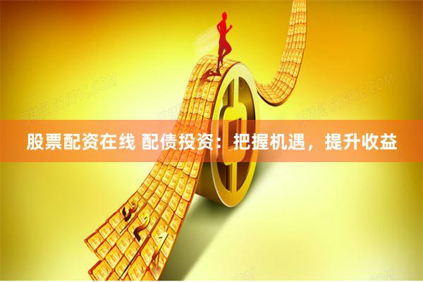 股票配资在线 配债投资:把握机遇,提升收益