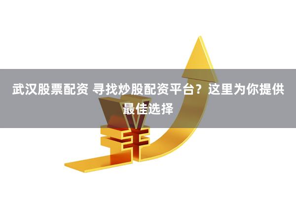 武汉股票配资 寻找炒股配资平台?这里为你提供最佳选择