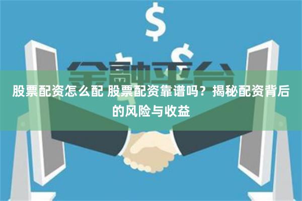 股票配资怎么配 股票配资靠谱吗?揭秘配资背后的风险与收益