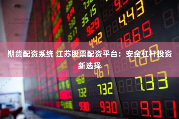 期货配资系统 江苏股票配资平台:安全杠杆投资新选择