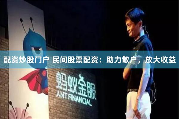 配资炒股门户 民间股票配资：助力散户，放大收益